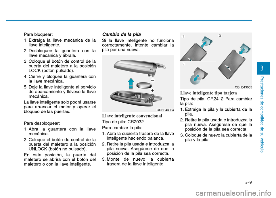 Hyundai Genesis 2016 Manual del propietario (in Spanish) 3-9
Prestaciones de comodidad de su vehículo
Para bloquear:
1. Extraiga la llave mecánica de lallave inteligente.
2. Desbloquee la guantera con la llave mecánica y ábrala.
3. Coloque el botón de Hyundai Genesis 2016 Manual del propietario (in Spanish) 3-9
Prestaciones de comodidad de su vehículo
Para bloquear:
1. Extraiga la llave mecánica de lallave inteligente.
2. Desbloquee la guantera con la llave mecánica y ábrala.
3. Coloque el botón de