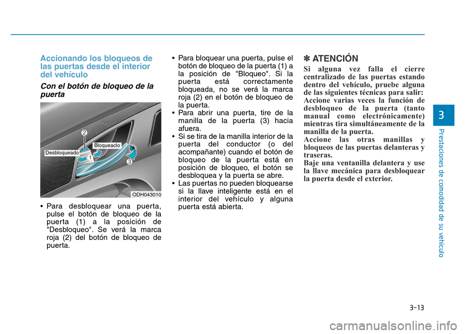 Hyundai Genesis 2016 Manual del propietario (in Spanish) 3-13
Prestaciones de comodidad de su vehículo
3
Accionando los bloqueos de
las puertas desde el interior
del vehículo
Con el botón de bloqueo de lapuerta
•Para desbloquear una puerta,
pulse el Hyundai Genesis 2016 Manual del propietario (in Spanish) 3-13
Prestaciones de comodidad de su vehículo
3
Accionando los bloqueos de
las puertas desde el interior
del vehículo
Con el botón de bloqueo de lapuerta
•Para desbloquear una puerta,
pulse el