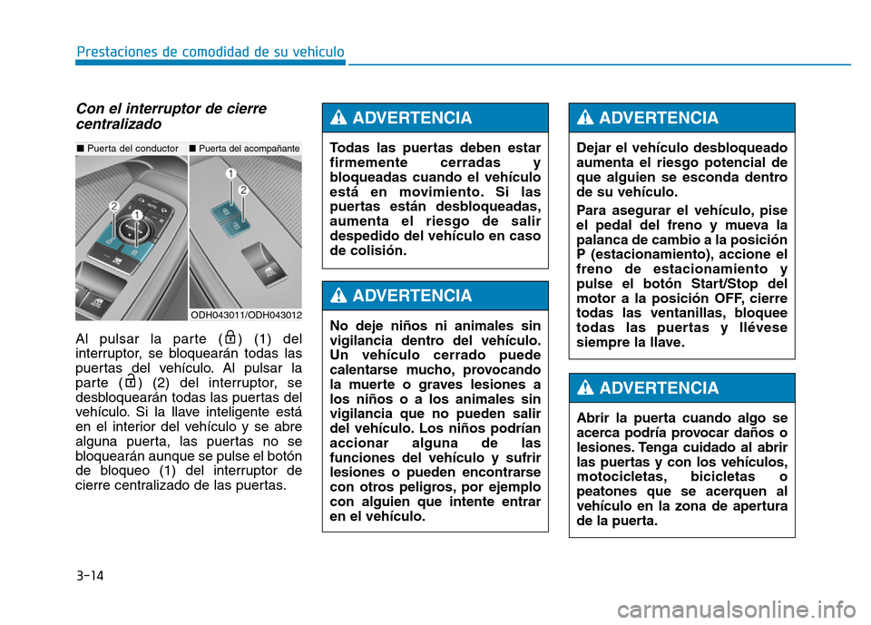 Hyundai Genesis 2016 Manual del propietario (in Spanish) 3-14
Prestaciones de comodidad de su vehículo
Con el interruptor de cierrecentralizado
Al pulsar la parte ( ) (1) del
interruptor, se bloquearán todas las
puertas del vehículo. Al pulsar la
parte Hyundai Genesis 2016 Manual del propietario (in Spanish) 3-14
Prestaciones de comodidad de su vehículo
Con el interruptor de cierrecentralizado
Al pulsar la parte ( ) (1) del
interruptor, se bloquearán todas las
puertas del vehículo. Al pulsar la
parte