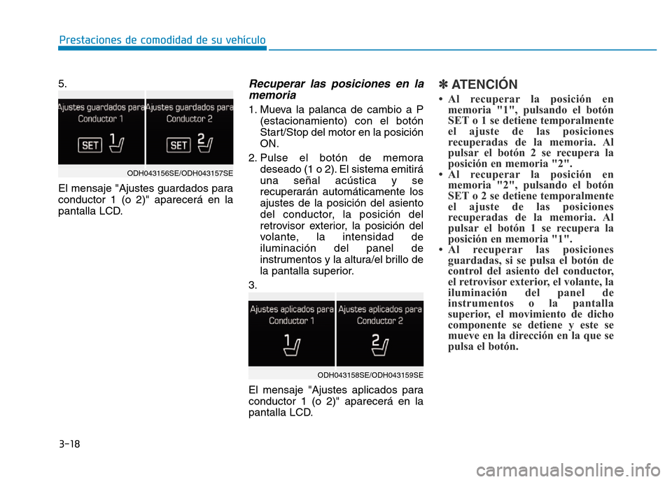 Hyundai Genesis 2016 Manual del propietario (in Spanish) 3-18
Prestaciones de comodidad de su vehículo
5.
El mensaje "Ajustes guardados para
conductor 1 (o 2)" aparecerá en la
pantalla LCD.
Recuperar las posiciones en la memoria
1. Mueva la palanca de c Hyundai Genesis 2016 Manual del propietario (in Spanish) 3-18
Prestaciones de comodidad de su vehículo
5.
El mensaje "Ajustes guardados para
conductor 1 (o 2)" aparecerá en la
pantalla LCD.
Recuperar las posiciones en la memoria
1. Mueva la palanca de c