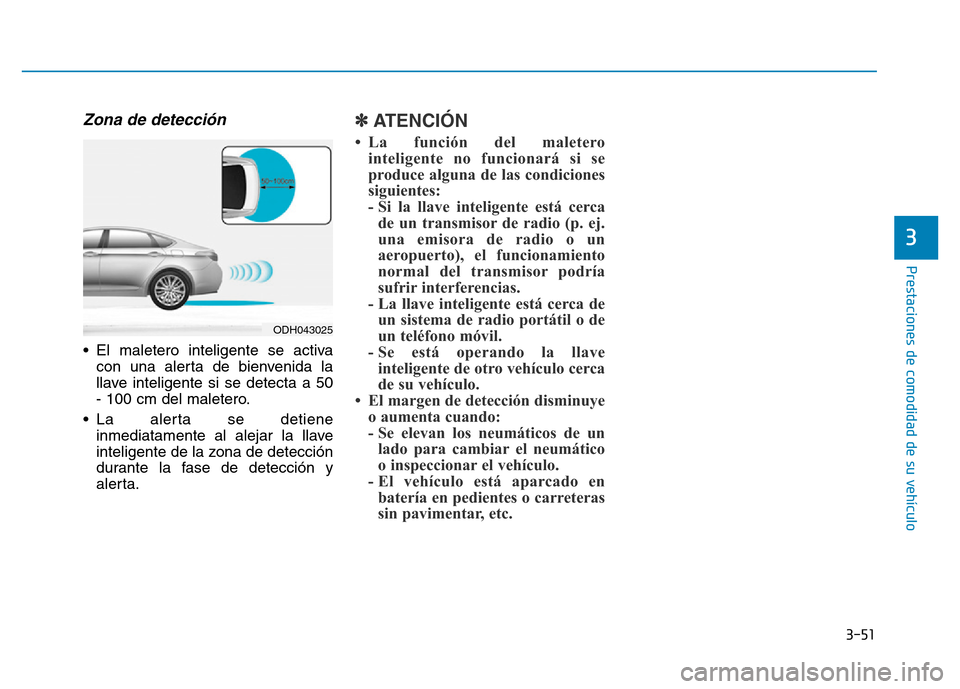 Hyundai Genesis 2016  Manual del propietario (in Spanish) 3-51
Prestaciones de comodidad de su vehículo 
3
Zona de detección 
• El maletero inteligente se activacon una alerta de bienvenida la
llave inteligente si se detecta a 50
- 100 cm del maletero.
�