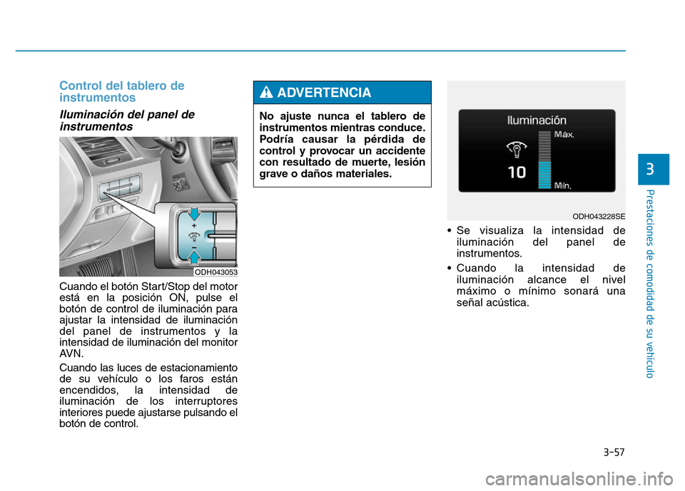 Hyundai Genesis 2016 Manual del propietario (in Spanish) 3-57
Prestaciones de comodidad de su vehículo
3
Control del tablero de
instrumentos
Iluminación del panel deinstrumentos
Cuando el botón Start/Stop del motor
está en la posición ON, pulse el
b Hyundai Genesis 2016 Manual del propietario (in Spanish) 3-57
Prestaciones de comodidad de su vehículo
3
Control del tablero de
instrumentos
Iluminación del panel deinstrumentos
Cuando el botón Start/Stop del motor
está en la posición ON, pulse el
b