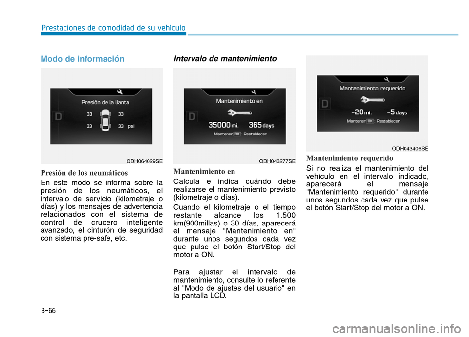 Hyundai Genesis 2016 Manual del propietario (in Spanish) 3-66
Prestaciones de comodidad de su vehículo
Modo de información
Presión de los neumáticos
En este modo se informa sobre la
presión de los neumáticos, el
intervalo de servicio (kilometraje o Hyundai Genesis 2016 Manual del propietario (in Spanish) 3-66
Prestaciones de comodidad de su vehículo
Modo de información
Presión de los neumáticos
En este modo se informa sobre la
presión de los neumáticos, el
intervalo de servicio (kilometraje o