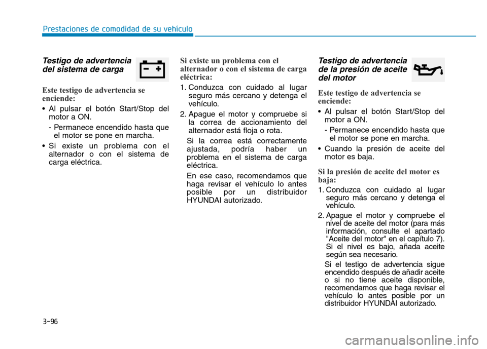 Hyundai Genesis 2016  Manual del propietario (in Spanish) 3-96
Prestaciones de comodidad de su vehículo 
Testigo de advertenciadel sistema de carga 
Este testigo de advertencia se
enciende: 
• Al pulsar el botón Start/Stop del
motor a ON.
- Permanece enc