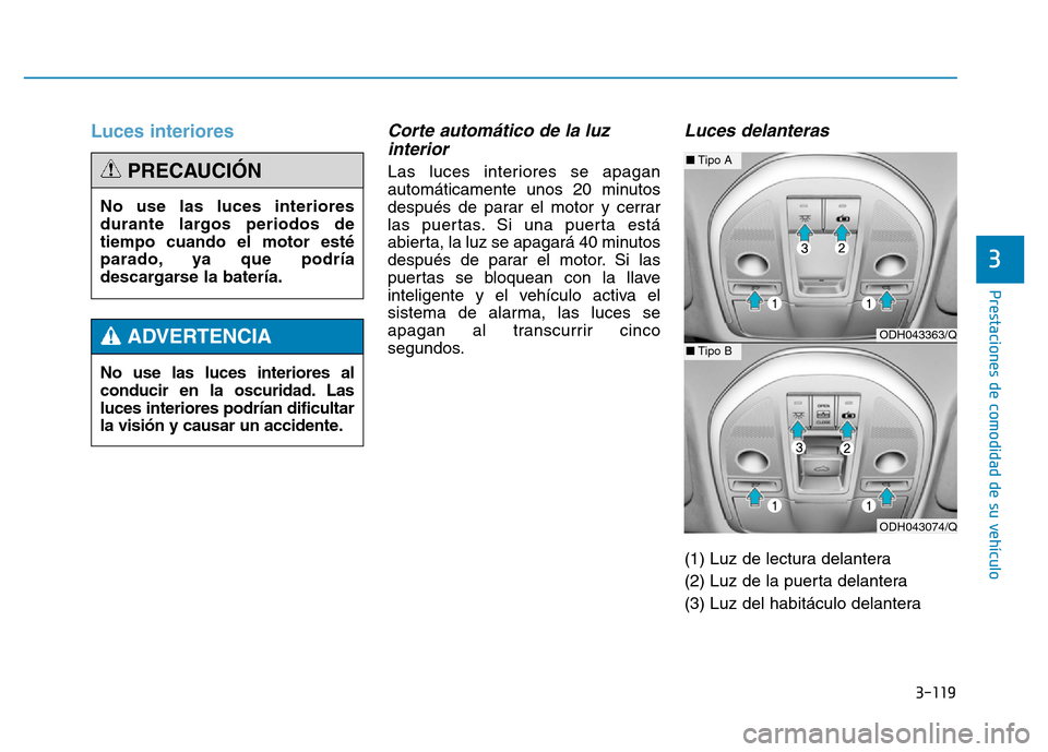Hyundai Genesis 2016 Manual del propietario (in Spanish) 3-119
Prestaciones de comodidad de su vehículo
3
Luces interiores Corte automático de la luzinterior
Las luces interiores se apagan
automáticamente unos 20 minutos
después de parar el motor y ce Hyundai Genesis 2016 Manual del propietario (in Spanish) 3-119
Prestaciones de comodidad de su vehículo
3
Luces interiores Corte automático de la luzinterior
Las luces interiores se apagan
automáticamente unos 20 minutos
después de parar el motor y ce