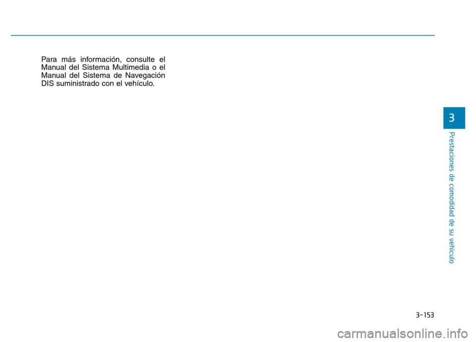 Hyundai Genesis 2016  Manual del propietario (in Spanish) 3-153
Prestaciones de comodidad de su vehículo 
Para más información, consulte el
Manual del Sistema Multimedia o el
Manual del Sistema de Navegación
DIS suministrado con el vehículo.
3 