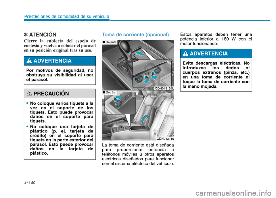 Hyundai Genesis 2016  Manual del propietario (in Spanish) 3-182
Prestaciones de comodidad de su vehículo 
✽ATENCIÓN 
Cierre la cubierta del espejo de
cortesía y vuelva a colocar el parasol
en su posición original tras su uso. 
Toma de corriente (opcion