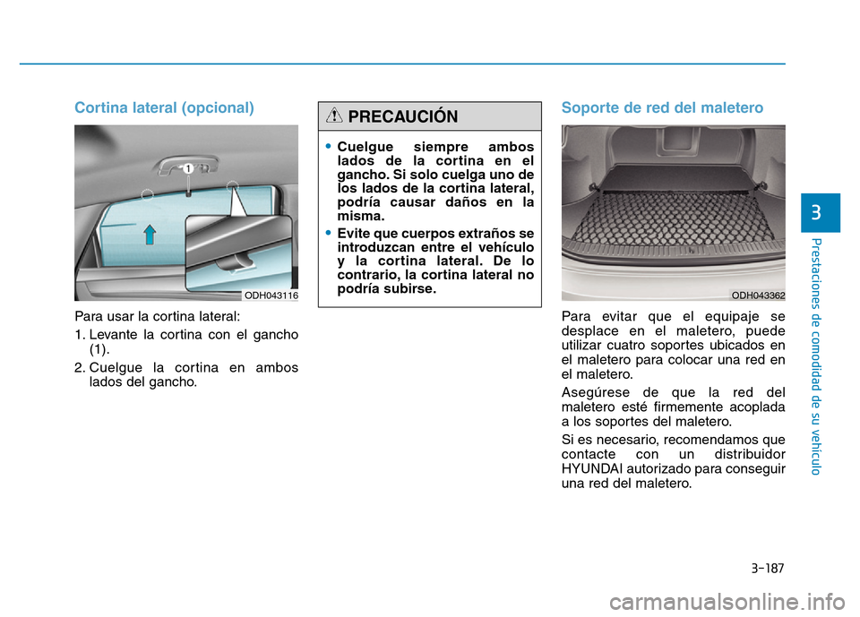 Hyundai Genesis 2016  Manual del propietario (in Spanish) 3-187
Prestaciones de comodidad de su vehículo 
3
Cortina lateral (opcional) 
Para usar la cortina lateral:
1. Levante la cortina con el gancho(1).
2. Cuelgue la cortina en ambos lados del gancho.
So