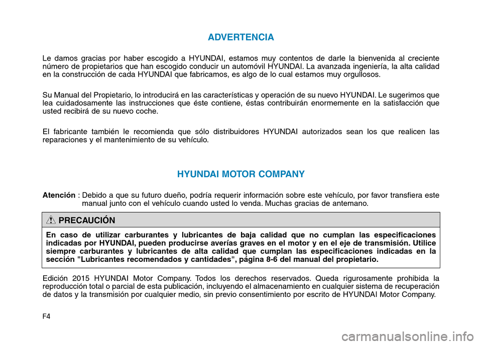 Hyundai Genesis 2016  Manual del propietario (in Spanish) F4
ADVERTENCIA
Le damos gracias por haber escogido a HYUNDAI, estamos muy contentos de darle la bienvenida al creciente
número de propietarios que han escogido conducir un automóvil HYUNDAI. La avan