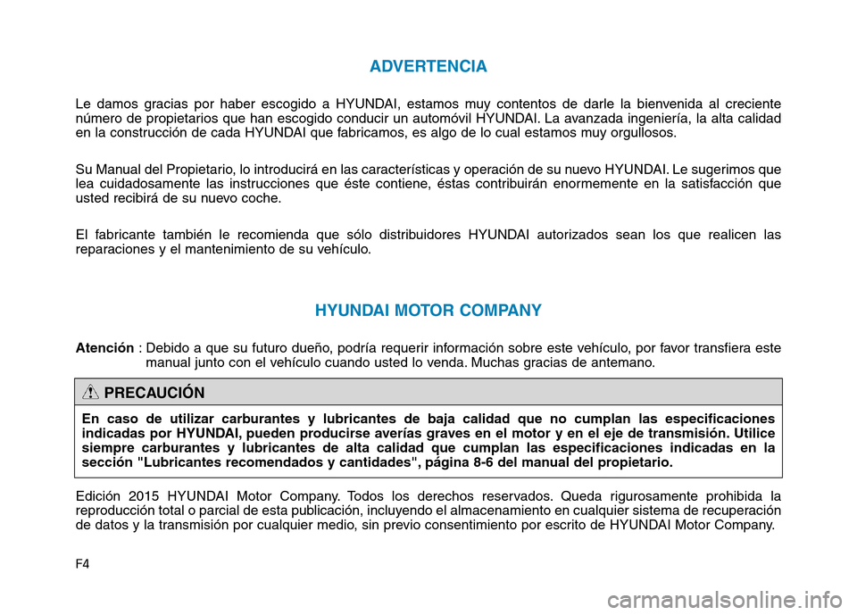Hyundai Genesis 2016 Manual del propietario (in Spanish) F4
ADVERTENCIA
Le damos gracias por haber escogido a HYUNDAI, estamos muy contentos de darle la bienvenida al creciente
número de propietarios que han escogido conducir un automóvil HYUNDAI. La avan Hyundai Genesis 2016 Manual del propietario (in Spanish) F4
ADVERTENCIA
Le damos gracias por haber escogido a HYUNDAI, estamos muy contentos de darle la bienvenida al creciente
número de propietarios que han escogido conducir un automóvil HYUNDAI. La avan