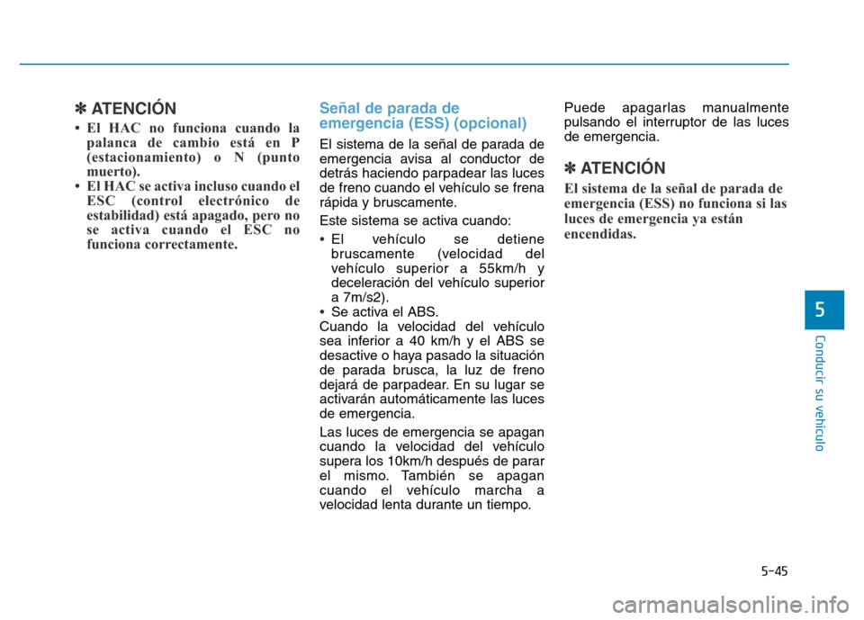 Hyundai Genesis 2016 Manual del propietario (in Spanish) 5-45
Conducir su vehículo
5
✽ATENCIÓN
• El HAC no funciona cuando lapalanca de cambio está en P
(estacionamiento) o N (punto
muerto).
• El HAC se activa incluso cuando el ESC (control electr Hyundai Genesis 2016 Manual del propietario (in Spanish) 5-45
Conducir su vehículo
5
✽ATENCIÓN
• El HAC no funciona cuando lapalanca de cambio está en P
(estacionamiento) o N (punto
muerto).
• El HAC se activa incluso cuando el ESC (control electr