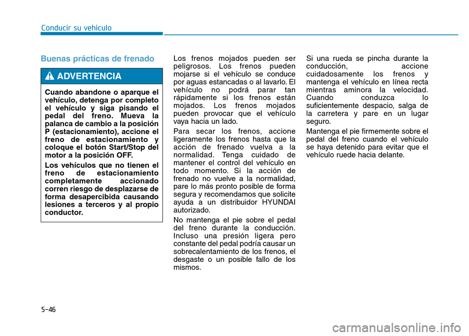 Hyundai Genesis 2016 Manual del propietario (in Spanish) 5-46
Conducir su vehículo
Buenas prácticas de frenado Los frenos mojados pueden ser
peligrosos. Los frenos pueden
mojarse si el vehículo se conduce
por aguas estancadas o al lavarlo. El
vehículo Hyundai Genesis 2016 Manual del propietario (in Spanish) 5-46
Conducir su vehículo
Buenas prácticas de frenado Los frenos mojados pueden ser
peligrosos. Los frenos pueden
mojarse si el vehículo se conduce
por aguas estancadas o al lavarlo. El
vehículo