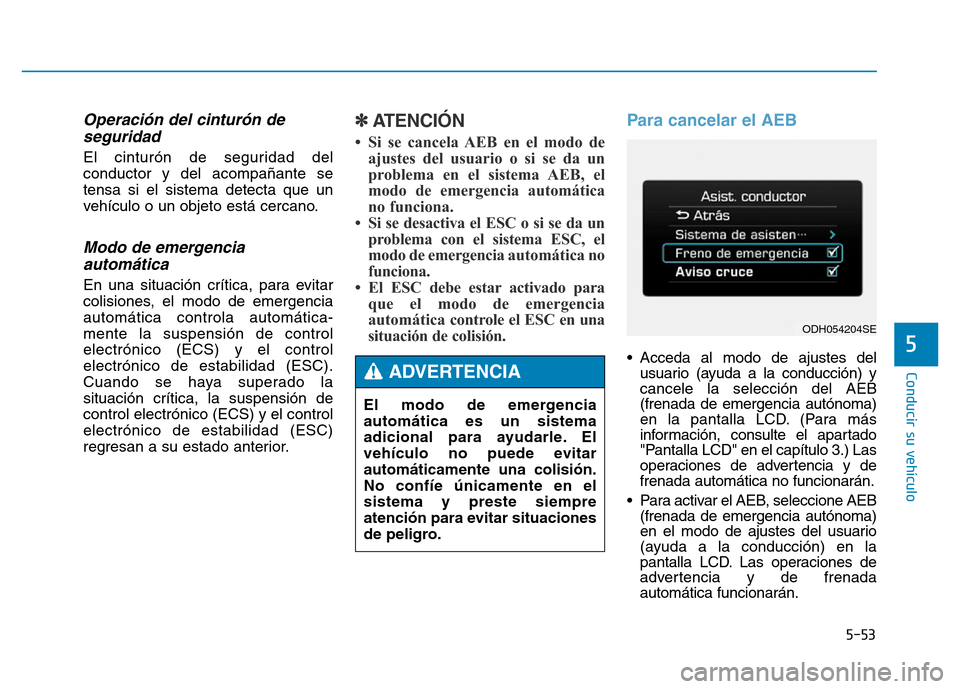 Hyundai Genesis 2016 Manual del propietario (in Spanish) 5-53
Conducir su vehículo
5
Operación del cinturón deseguridad
El cinturón de seguridad del
conductor y del acompañante se
tensa si el sistema detecta que un
vehículo o un objeto está cercano. Hyundai Genesis 2016 Manual del propietario (in Spanish) 5-53
Conducir su vehículo
5
Operación del cinturón deseguridad
El cinturón de seguridad del
conductor y del acompañante se
tensa si el sistema detecta que un
vehículo o un objeto está cercano.