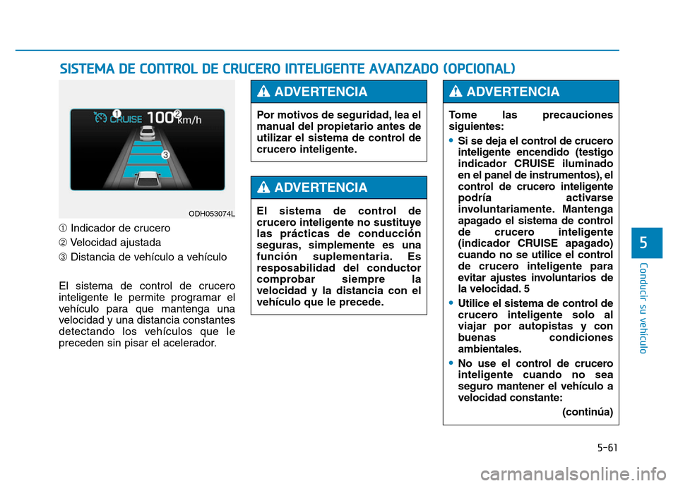 Hyundai Genesis 2016 Manual del propietario (in Spanish) 5-61
Conducir su vehículo
5
\bIndicador de crucero
➁ Velocidad ajustada
➂ Distancia de vehículo a vehículo
El sistema de control de crucero
inteligente le permite programar el
vehículo para qu Hyundai Genesis 2016 Manual del propietario (in Spanish) 5-61
Conducir su vehículo
5
\bIndicador de crucero
➁ Velocidad ajustada
➂ Distancia de vehículo a vehículo
El sistema de control de crucero
inteligente le permite programar el
vehículo para qu
