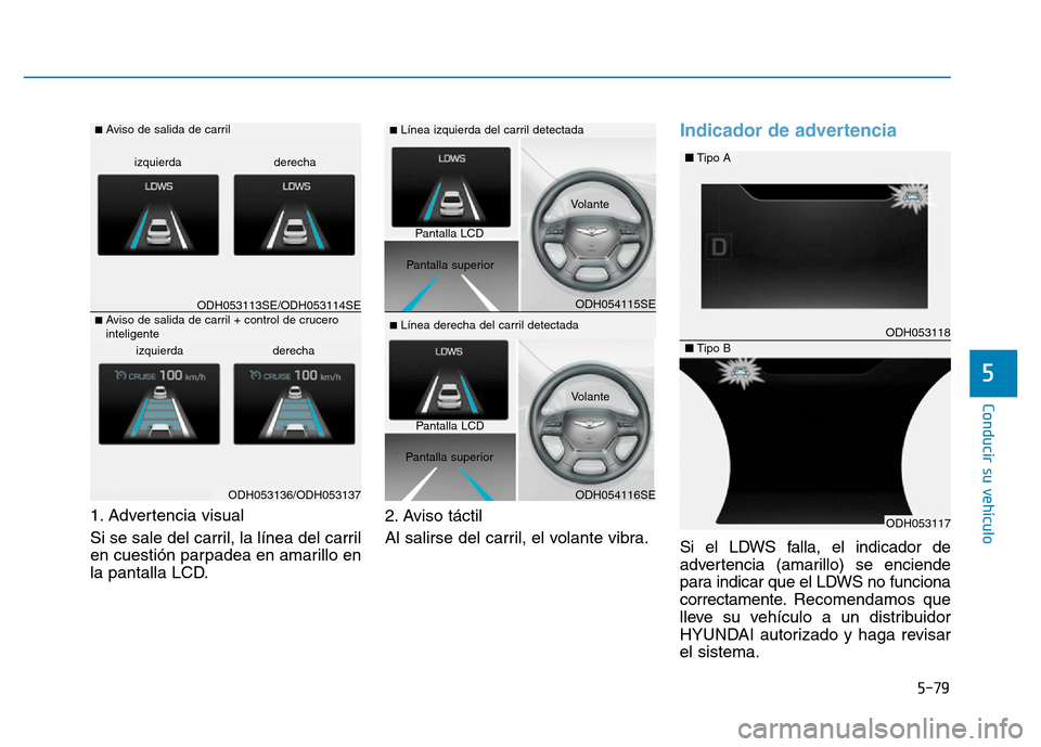 Hyundai Genesis 2016 Manual del propietario (in Spanish) 5-79
Conducir su vehículo
5
1. Advertencia visual
Si se sale del carril, la línea del carril
en cuestión parpadea en amarillo en
la pantalla LCD.2. Aviso táctil
Al salirse del carril, el volante Hyundai Genesis 2016 Manual del propietario (in Spanish) 5-79
Conducir su vehículo
5
1. Advertencia visual
Si se sale del carril, la línea del carril
en cuestión parpadea en amarillo en
la pantalla LCD.2. Aviso táctil
Al salirse del carril, el volante