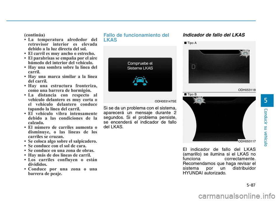 Hyundai Genesis 2016 Manual del propietario (in Spanish) 5-87
Conducir su vehículo
5
(continúa)
• La temperatura alrededor delretrovisor interior es elevada
debido a la luz directa del sol.
• El carril es muy ancho o estrecho.
• El parabrisas se e Hyundai Genesis 2016 Manual del propietario (in Spanish) 5-87
Conducir su vehículo
5
(continúa)
• La temperatura alrededor delretrovisor interior es elevada
debido a la luz directa del sol.
• El carril es muy ancho o estrecho.
• El parabrisas se e