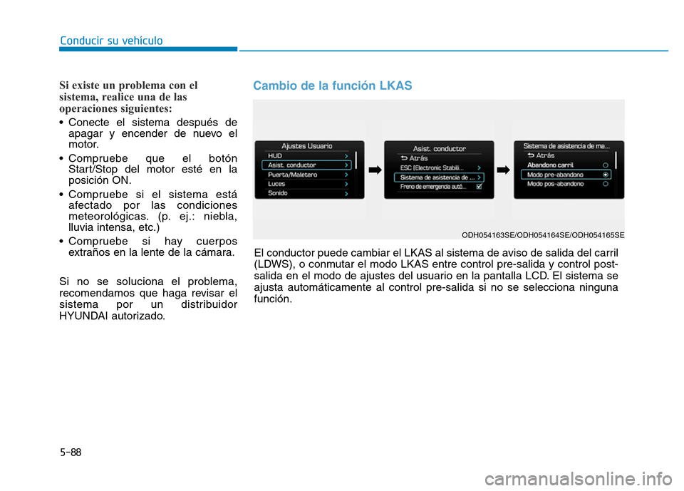 Hyundai Genesis 2016 Manual del propietario (in Spanish) 5-88
Conducir su vehículo
Si existe un problema con el
sistema, realice una de las
operaciones siguientes:
• Conecte el sistema después deapagar y encender de nuevo el
motor.
• Compruebe que el Hyundai Genesis 2016 Manual del propietario (in Spanish) 5-88
Conducir su vehículo
Si existe un problema con el
sistema, realice una de las
operaciones siguientes:
• Conecte el sistema después deapagar y encender de nuevo el
motor.
• Compruebe que el