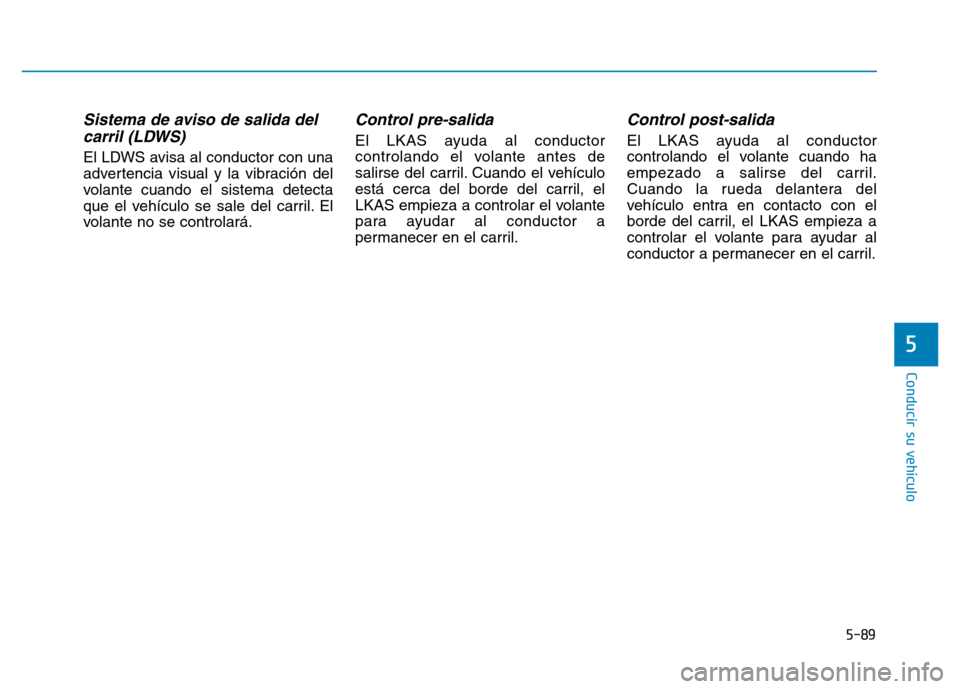 Hyundai Genesis 2016 Manual del propietario (in Spanish) 5-89
Conducir su vehículo
5
Sistema de aviso de salida delcarril (LDWS)
El LDWS avisa al conductor con una
advertencia visual y la vibración del
volante cuando el sistema detecta
que el vehículo s Hyundai Genesis 2016 Manual del propietario (in Spanish) 5-89
Conducir su vehículo
5
Sistema de aviso de salida delcarril (LDWS)
El LDWS avisa al conductor con una
advertencia visual y la vibración del
volante cuando el sistema detecta
que el vehículo s