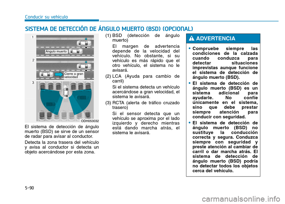 Hyundai Genesis 2016 Manual del propietario (in Spanish) 5-90
Conducir su vehículo
El sistema de detección de ángulo
muerto (BSD) se sirve de un sensor
de radar para avisar al conductor.
Detecta la zona trasera del vehículo
y avisa al conductor si detec Hyundai Genesis 2016 Manual del propietario (in Spanish) 5-90
Conducir su vehículo
El sistema de detección de ángulo
muerto (BSD) se sirve de un sensor
de radar para avisar al conductor.
Detecta la zona trasera del vehículo
y avisa al conductor si detec