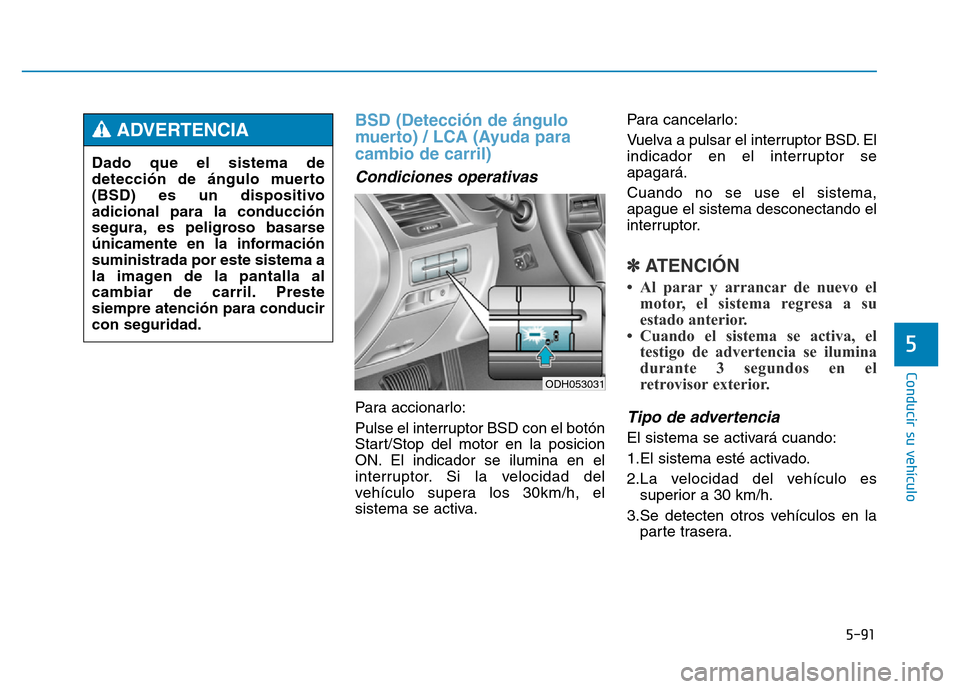 Hyundai Genesis 2016 Manual del propietario (in Spanish) 5-91
Conducir su vehículo
5
BSD (Detección de ángulo
muerto) / LCA (Ayuda para
cambio de carril)
Condiciones operativas
Para accionarlo:
Pulse el interruptor BSD con el botón
Start/Stop del moto Hyundai Genesis 2016 Manual del propietario (in Spanish) 5-91
Conducir su vehículo
5
BSD (Detección de ángulo
muerto) / LCA (Ayuda para
cambio de carril)
Condiciones operativas
Para accionarlo:
Pulse el interruptor BSD con el botón
Start/Stop del moto