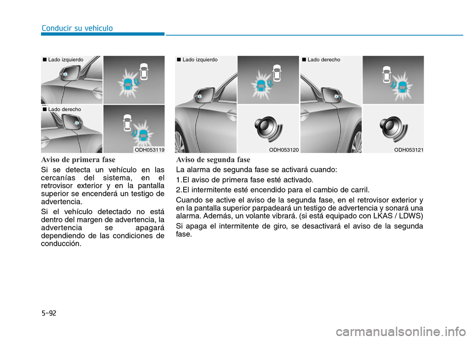 Hyundai Genesis 2016 Manual del propietario (in Spanish) 5-92
Conducir su vehículo
Aviso de primera fase
Si se detecta un vehículo en las
cercanías del sistema, en el
retrovisor exterior y en la pantalla
superior se encenderá un testigo de
advertencia. Hyundai Genesis 2016 Manual del propietario (in Spanish) 5-92
Conducir su vehículo
Aviso de primera fase
Si se detecta un vehículo en las
cercanías del sistema, en el
retrovisor exterior y en la pantalla
superior se encenderá un testigo de
advertencia.
