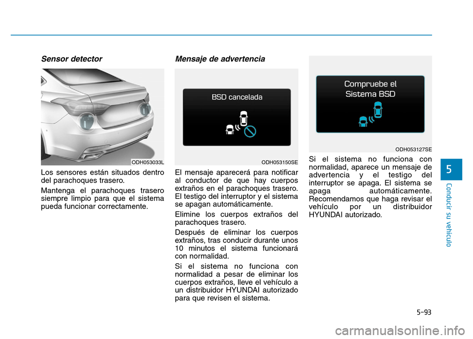 Hyundai Genesis 2016 Manual del propietario (in Spanish) 5-93
Conducir su vehículo
5
Sensor detector
Los sensores están situados dentro
del parachoques trasero.
Mantenga el parachoques trasero
siempre limpio para que el sistema
pueda funcionar correctame Hyundai Genesis 2016 Manual del propietario (in Spanish) 5-93
Conducir su vehículo
5
Sensor detector
Los sensores están situados dentro
del parachoques trasero.
Mantenga el parachoques trasero
siempre limpio para que el sistema
pueda funcionar correctame