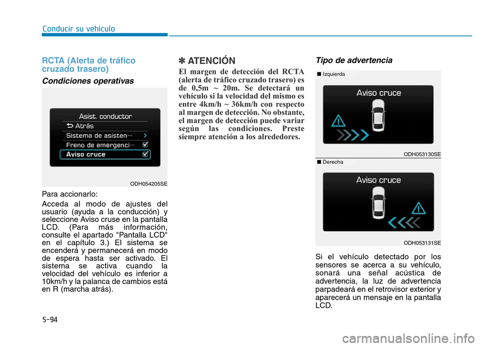 Hyundai Genesis 2016 Manual del propietario (in Spanish) 5-94
Conducir su vehículo
RCTA (Alerta de tráfico
cruzado trasero)
Condiciones operativas
Para accionarlo:
Acceda al modo de ajustes del
usuario (ayuda a la conducción) y
seleccione Aviso cruse e Hyundai Genesis 2016 Manual del propietario (in Spanish) 5-94
Conducir su vehículo
RCTA (Alerta de tráfico
cruzado trasero)
Condiciones operativas
Para accionarlo:
Acceda al modo de ajustes del
usuario (ayuda a la conducción) y
seleccione Aviso cruse e