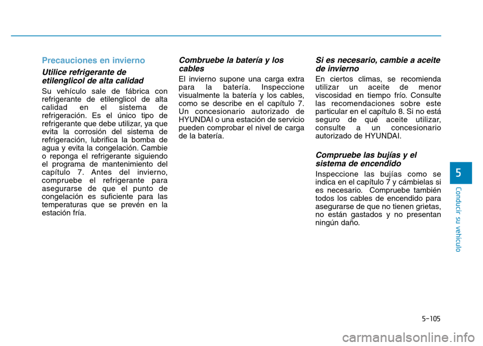 Hyundai Genesis 2016 Manual del propietario (in Spanish) 5-105
Conducir su vehículo
Precauciones en invierno
Utilice refrigerante deetilenglicol de alta calidad
Su vehículo sale de fábrica con
refrigerante de etilenglicol de alta
calidad en el sistema de Hyundai Genesis 2016 Manual del propietario (in Spanish) 5-105
Conducir su vehículo
Precauciones en invierno
Utilice refrigerante deetilenglicol de alta calidad
Su vehículo sale de fábrica con
refrigerante de etilenglicol de alta
calidad en el sistema de