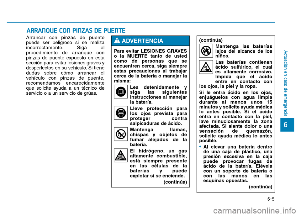 Hyundai Genesis 2016 Manual del propietario (in Spanish) 6-5
Actuación en caso de emergencia
Arrancar con pinzas de puente
puede ser peligroso si se realiza
incorrectamente. Siga el
procedimiento de arranque con
pinzas de puente expuesto en esta
sección Hyundai Genesis 2016 Manual del propietario (in Spanish) 6-5
Actuación en caso de emergencia
Arrancar con pinzas de puente
puede ser peligroso si se realiza
incorrectamente. Siga el
procedimiento de arranque con
pinzas de puente expuesto en esta
sección