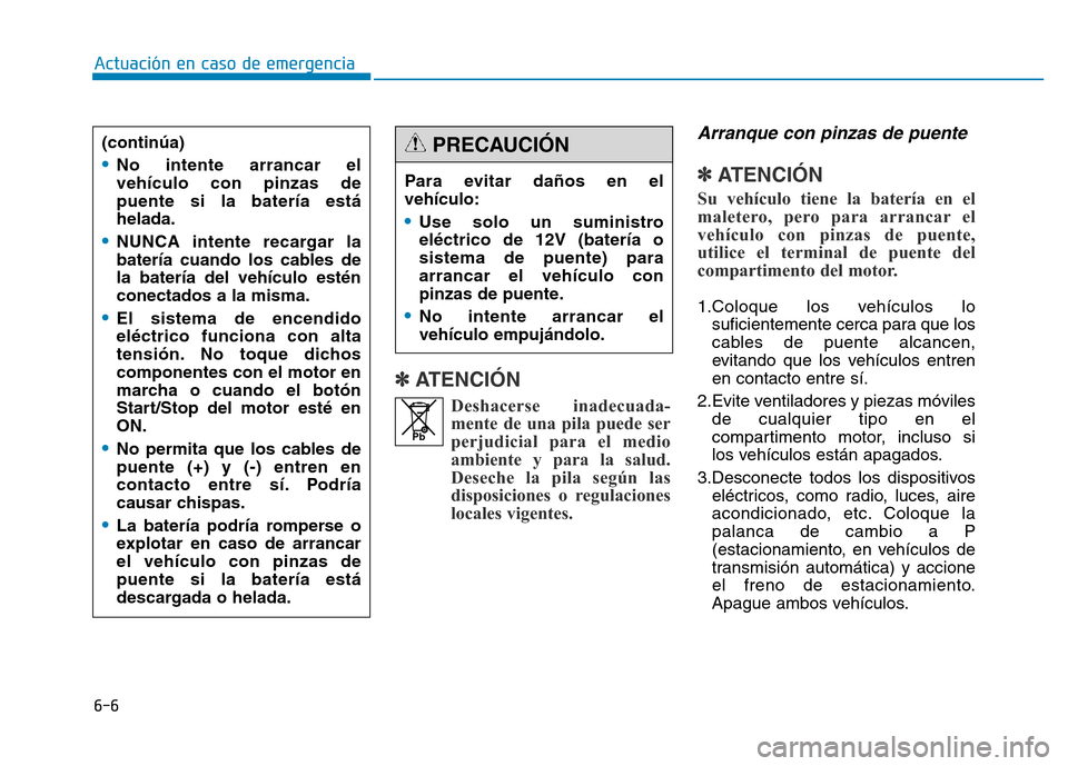 Hyundai Genesis 2016  Manual del propietario (in Spanish) 6-6
Actuación en caso de emergencia 
✽ATENCIÓN  
Arranque con pinzas de puente 
✽ATENCIÓN  
Su vehículo tiene la batería en el
maletero, pero para arrancar el
vehículo con pinzas de puente,
