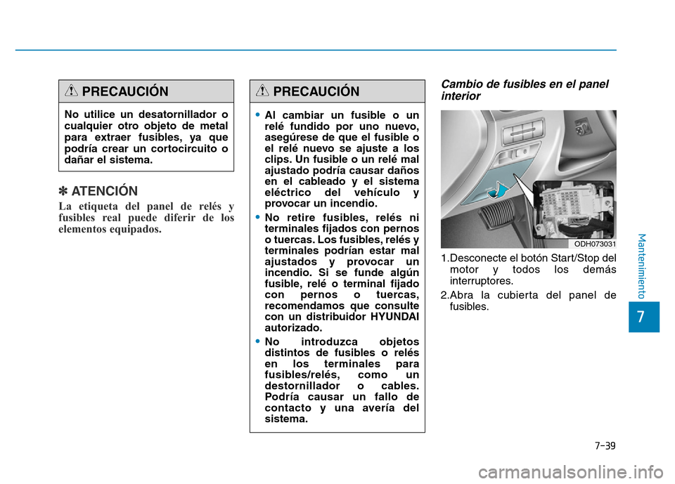 Hyundai Genesis 2016  Manual del propietario (in Spanish) 7-39
7
Mantenimiento
✽ATENCIÓN  
La etiqueta del panel de relés y
fusibles real puede diferir de los
elementos equipados. 
Cambio de fusibles en el panelinterior 
1.Desconecte el botón Start/Stop