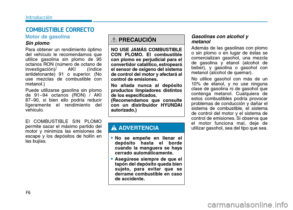 Hyundai Genesis 2016 Manual del propietario (in Spanish) F6
Introducción
Motor de gasolina
Sin plomo
Para obtener un rendimiento óptimo
del vehículo le recomendamos que
utilice gasolina sin plomo de 95
octanos RON (número de octano de
investigación)/ A Hyundai Genesis 2016 Manual del propietario (in Spanish) F6
Introducción
Motor de gasolina
Sin plomo
Para obtener un rendimiento óptimo
del vehículo le recomendamos que
utilice gasolina sin plomo de 95
octanos RON (número de octano de
investigación)/ A