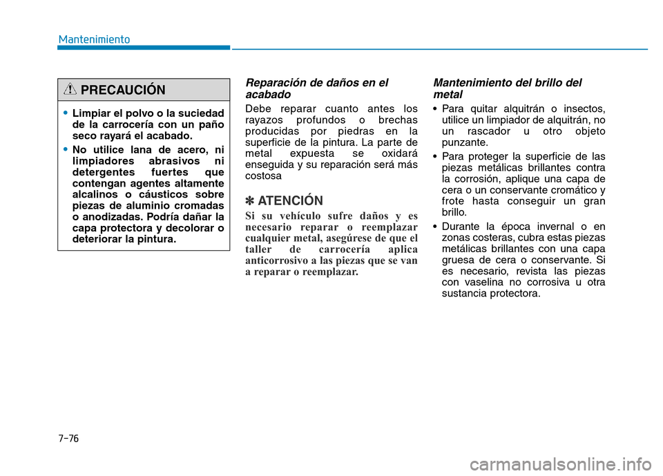 Hyundai Genesis 2016 Manual del propietario (in Spanish) 7-76
Mantenimiento
Reparación de daños en elacabado
Debe reparar cuanto antes los
rayazos profundos o brechas
producidas por piedras en la
superficie de la pintura. La parte de
metal expuesta se ox Hyundai Genesis 2016 Manual del propietario (in Spanish) 7-76
Mantenimiento
Reparación de daños en elacabado
Debe reparar cuanto antes los
rayazos profundos o brechas
producidas por piedras en la
superficie de la pintura. La parte de
metal expuesta se ox