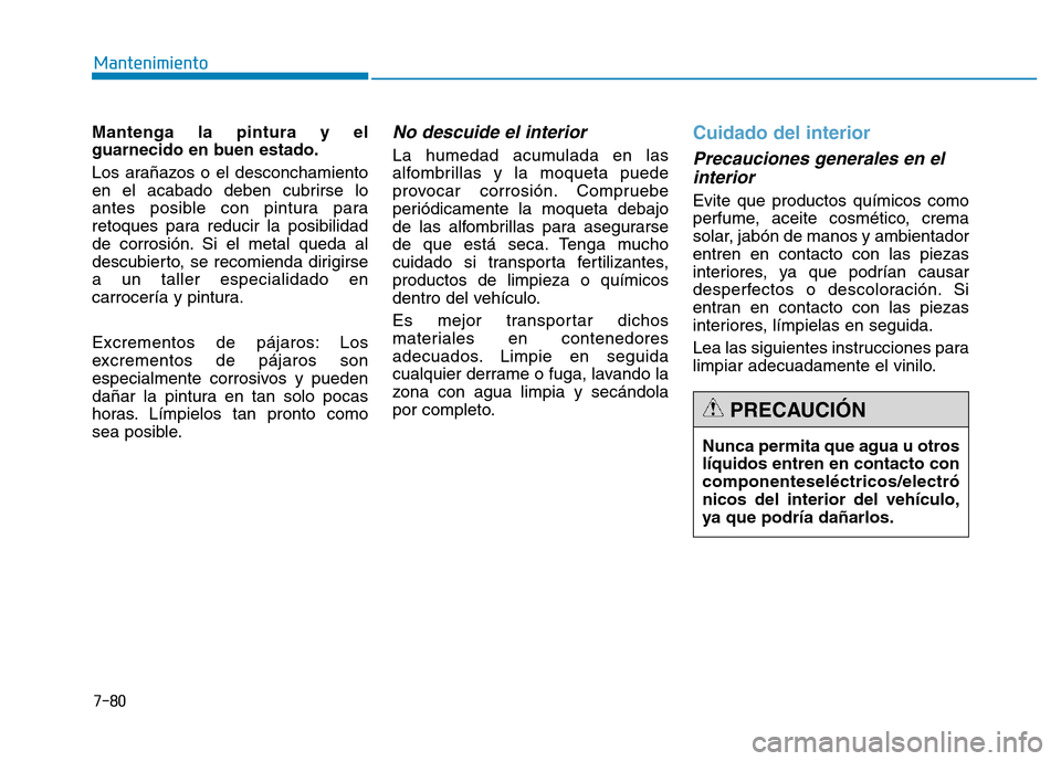 Hyundai Genesis 2016 Manual del propietario (in Spanish) 7-80
Mantenimiento
Mantenga la pintura y el
guarnecido en buen estado.
Los arañazos o el desconchamiento
en el acabado deben cubrirse lo
antes posible con pintura para
retoques para reducir la posibi Hyundai Genesis 2016 Manual del propietario (in Spanish) 7-80
Mantenimiento
Mantenga la pintura y el
guarnecido en buen estado.
Los arañazos o el desconchamiento
en el acabado deben cubrirse lo
antes posible con pintura para
retoques para reducir la posibi