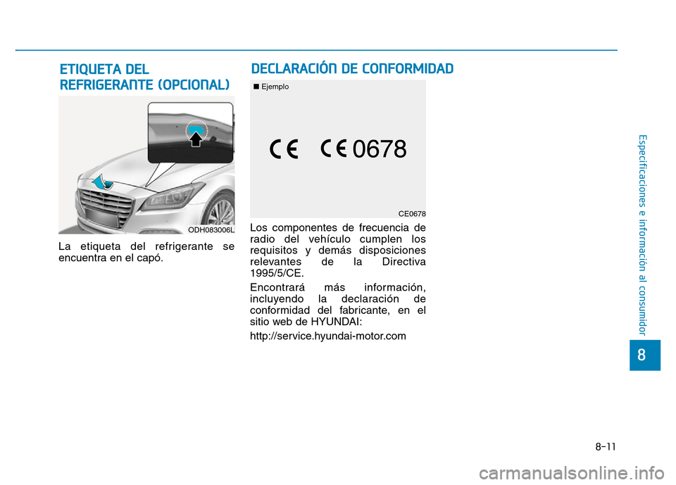 Hyundai Genesis 2016  Manual del propietario (in Spanish) 8-11
8
Especificaciones e información al consumidor
La etiqueta del refrigerante se
encuentra en el capó.Los componentes de frecuencia de
radio del vehículo cumplen los
requisitos y demás disposic
