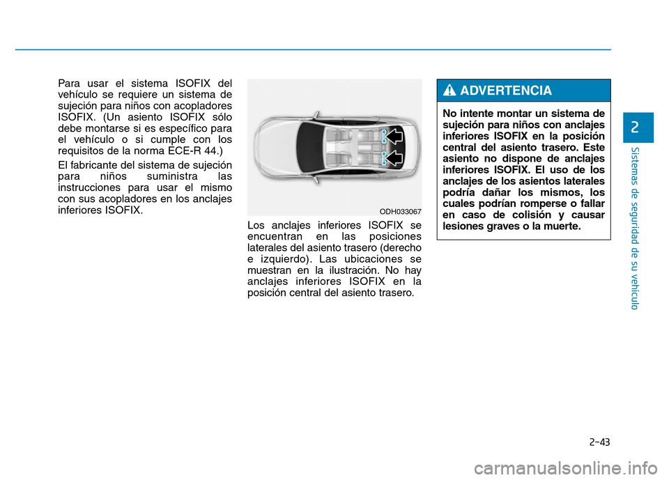 Hyundai Genesis 2016 Manual del propietario (in Spanish) 2-43
Sistemas de seguridad de su vehículo
2
Para usar el sistema ISOFIX del
vehículo se requiere un sistema de
sujeción para niños con acopladores
ISOFIX. (Un asiento ISOFIX sólo
debe montarse s Hyundai Genesis 2016 Manual del propietario (in Spanish) 2-43
Sistemas de seguridad de su vehículo
2
Para usar el sistema ISOFIX del
vehículo se requiere un sistema de
sujeción para niños con acopladores
ISOFIX. (Un asiento ISOFIX sólo
debe montarse s