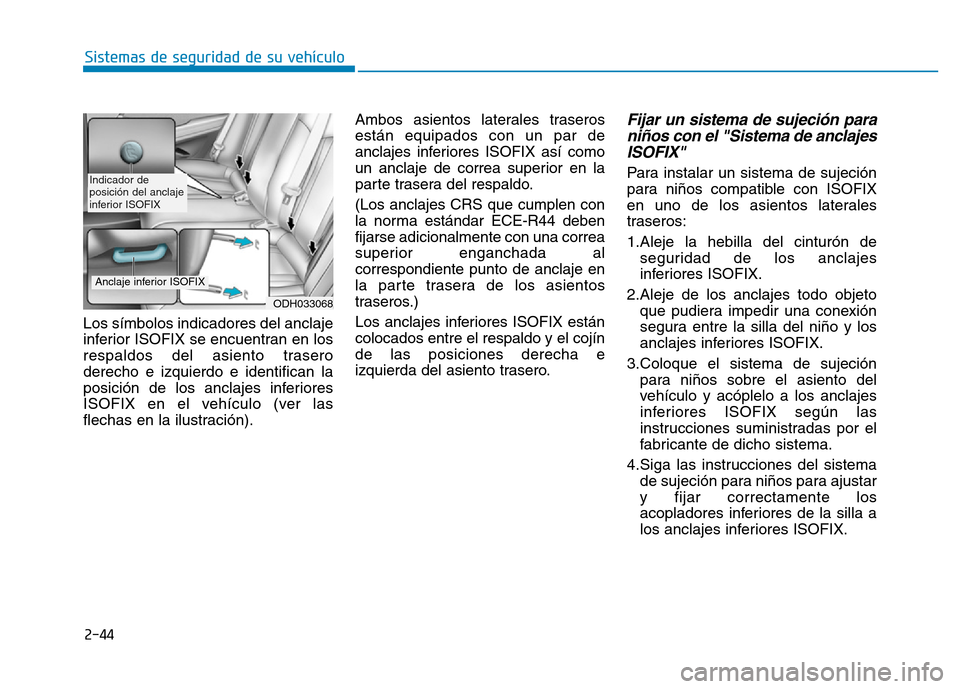 Hyundai Genesis 2016  Manual del propietario (in Spanish) 2-44
Sistemas de seguridad de su vehículo 
Los símbolos indicadores del anclaje
inferior ISOFIX se encuentran en los
respaldos del asiento trasero
derecho e izquierdo e identifican la
posición de l