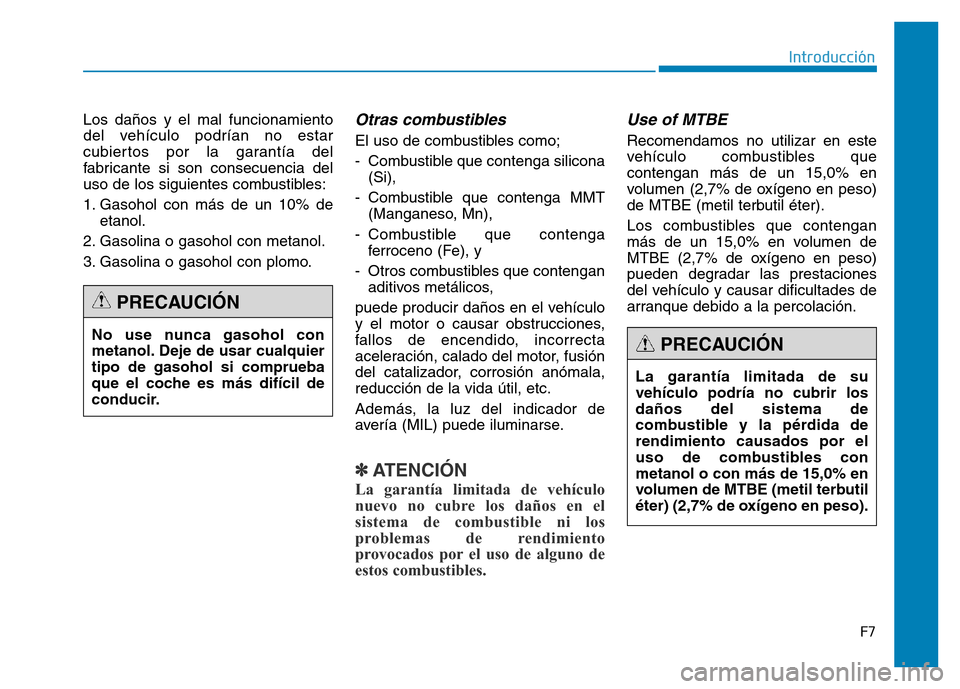 Hyundai Genesis 2016 Manual del propietario (in Spanish) F7
Introducción
Los daños y el mal funcionamiento
del vehículo podrían no estar
cubiertos por la garantía del
fabricante si son consecuencia del
uso de los siguientes combustibles:
1. Gasohol con Hyundai Genesis 2016 Manual del propietario (in Spanish) F7
Introducción
Los daños y el mal funcionamiento
del vehículo podrían no estar
cubiertos por la garantía del
fabricante si son consecuencia del
uso de los siguientes combustibles:
1. Gasohol con