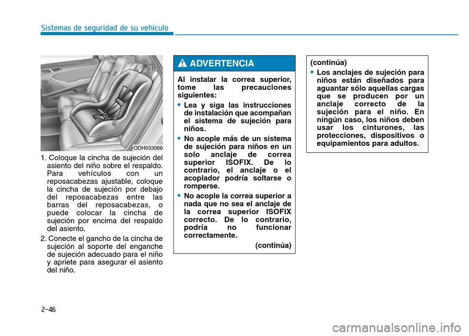 Hyundai Genesis 2016 Manual del propietario (in Spanish) 2-46
Sistemas de seguridad de su vehículo
1. Coloque la cincha de sujeción del asiento del niño sobre el respaldo.
Para vehículos con un
reposacabezas ajustable, coloque
la cincha de sujeción po Hyundai Genesis 2016 Manual del propietario (in Spanish) 2-46
Sistemas de seguridad de su vehículo
1. Coloque la cincha de sujeción del asiento del niño sobre el respaldo.
Para vehículos con un
reposacabezas ajustable, coloque
la cincha de sujeción po