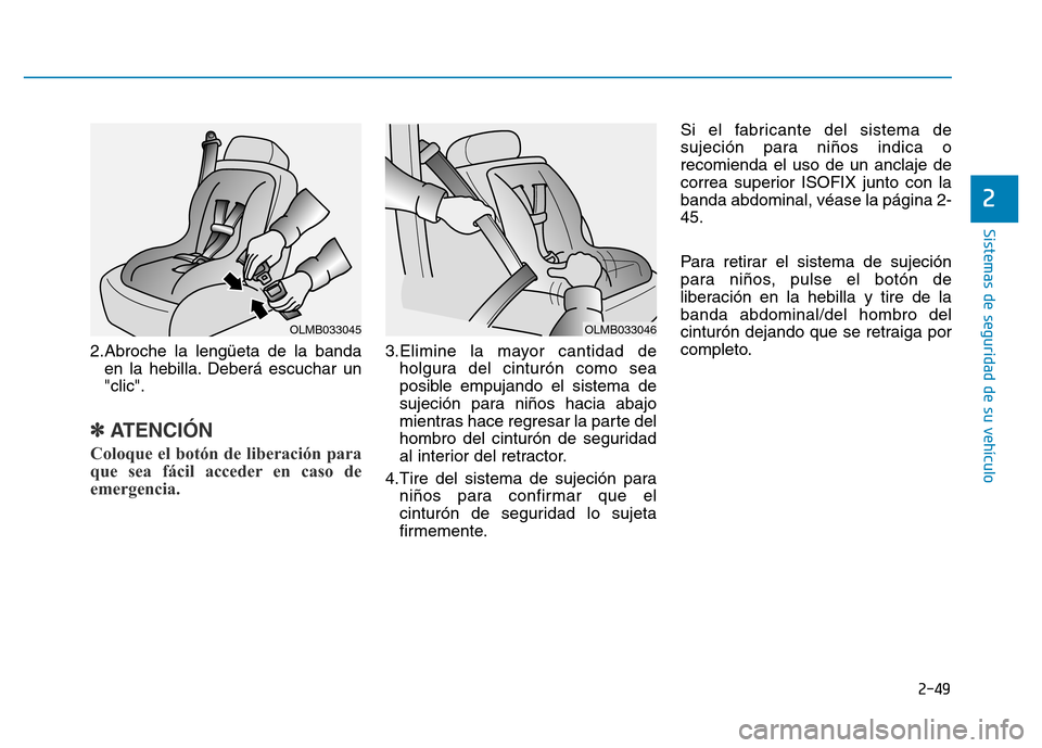 Hyundai Genesis 2016 Manual del propietario (in Spanish) 2-49
Sistemas de seguridad de su vehículo
2.Abroche la lengüeta de la bandaen la hebilla. Deberá escuchar un
"clic".
✽ATENCIÓN
Coloque el botón de liberación para
que sea fácil acceder en c Hyundai Genesis 2016 Manual del propietario (in Spanish) 2-49
Sistemas de seguridad de su vehículo
2.Abroche la lengüeta de la bandaen la hebilla. Deberá escuchar un
"clic".
✽ATENCIÓN
Coloque el botón de liberación para
que sea fácil acceder en c