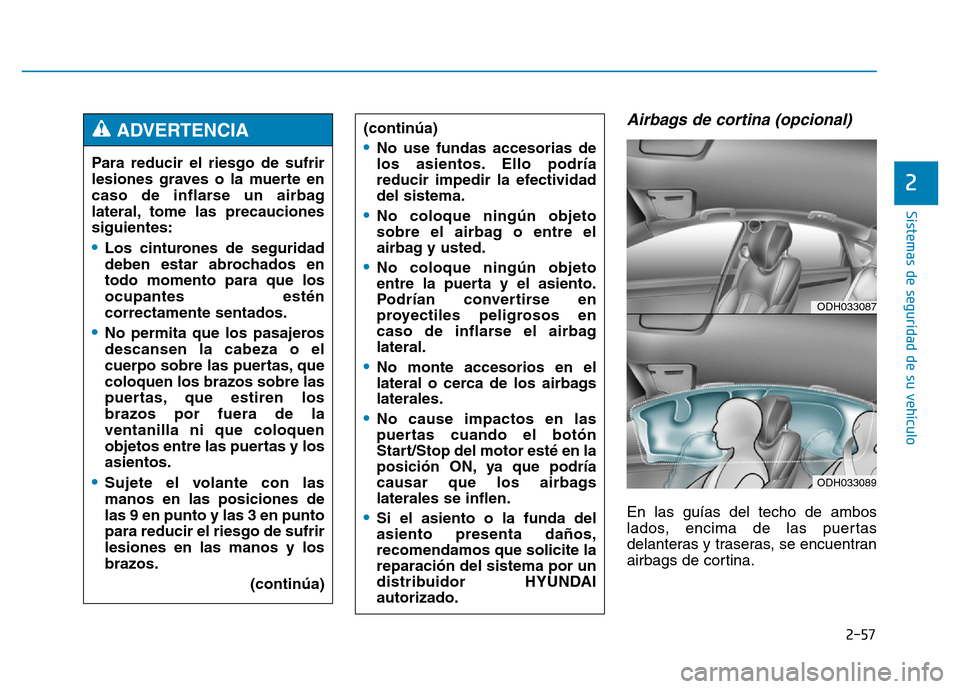Hyundai Genesis 2016 Manual del propietario (in Spanish) 2-57
Sistemas de seguridad de su vehículo
2
Airbags de cortina (opcional)
En las guías del techo de ambos
lados, encima de las puertas
delanteras y traseras, se encuentran
airbags de cortina.
Para Hyundai Genesis 2016 Manual del propietario (in Spanish) 2-57
Sistemas de seguridad de su vehículo
2
Airbags de cortina (opcional)
En las guías del techo de ambos
lados, encima de las puertas
delanteras y traseras, se encuentran
airbags de cortina.
Para