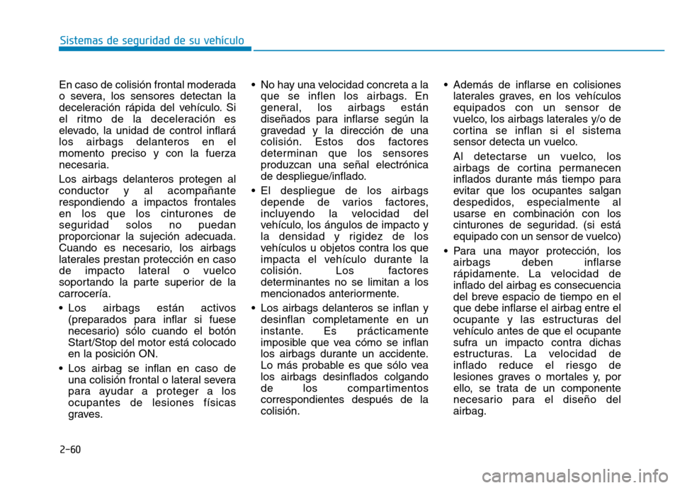 Hyundai Genesis 2016 Manual del propietario (in Spanish) 2-60
Sistemas de seguridad de su vehículo
En caso de colisión frontal moderada
o severa, los sensores detectan la
deceleración rápida del vehículo. Si
el ritmo de la deceleración es
elevado, la Hyundai Genesis 2016 Manual del propietario (in Spanish) 2-60
Sistemas de seguridad de su vehículo
En caso de colisión frontal moderada
o severa, los sensores detectan la
deceleración rápida del vehículo. Si
el ritmo de la deceleración es
elevado, la