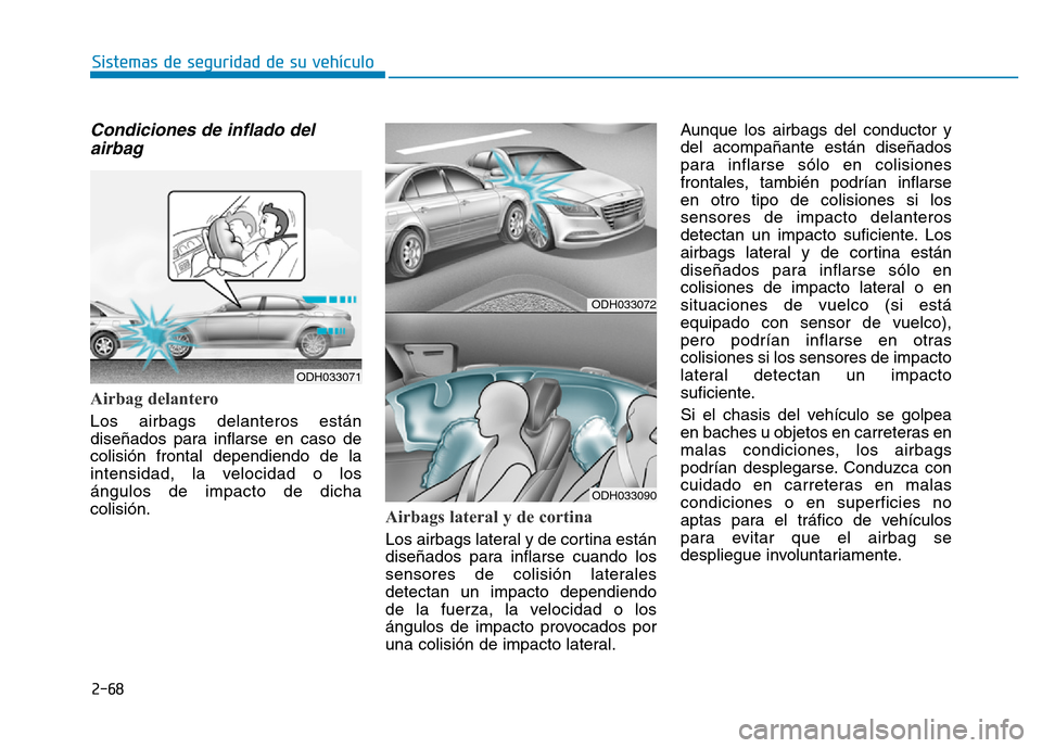 Hyundai Genesis 2016 Manual del propietario (in Spanish) 2-68
Sistemas de seguridad de su vehículo
Condiciones de inflado delairbag
Airbag delantero
Los airbags delanteros están
diseñados para inflarse en caso de
colisión frontal dependiendo de la
in Hyundai Genesis 2016 Manual del propietario (in Spanish) 2-68
Sistemas de seguridad de su vehículo
Condiciones de inflado delairbag
Airbag delantero
Los airbags delanteros están
diseñados para inflarse en caso de
colisión frontal dependiendo de la
in