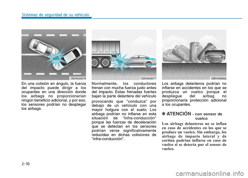 Hyundai Genesis 2016 Manual del propietario (in Spanish) 2-70
Sistemas de seguridad de su vehículo
En una colisión en ángulo, la fuerza
del impacto puede dirigir a los
ocupantes en una dirección donde
los airbags no proporcionarían
ningún beneficio a Hyundai Genesis 2016 Manual del propietario (in Spanish) 2-70
Sistemas de seguridad de su vehículo
En una colisión en ángulo, la fuerza
del impacto puede dirigir a los
ocupantes en una dirección donde
los airbags no proporcionarían
ningún beneficio a