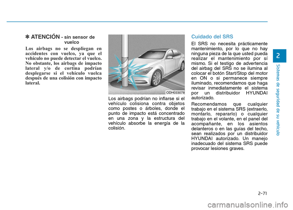 Hyundai Genesis 2016 Manual del propietario (in Spanish) 2-71
Sistemas de seguridad de su vehículo
2
✽ATENCIÓN- sin sensor devuelco
Los airbags no se despliegan en
accidentes con vuelco, ya que el
vehículo no puede detectar el vuelco.
No obstante, lo Hyundai Genesis 2016 Manual del propietario (in Spanish) 2-71
Sistemas de seguridad de su vehículo
2
✽ATENCIÓN- sin sensor devuelco
Los airbags no se despliegan en
accidentes con vuelco, ya que el
vehículo no puede detectar el vuelco.
No obstante, lo