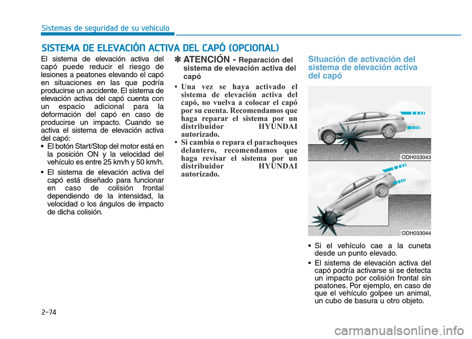 Hyundai Genesis 2016 Manual del propietario (in Spanish) 2-74
Sistemas de seguridad de su vehículo
El sistema de elevación activa del
capó puede reducir el riesgo de
lesiones a peatones elevando el capó
en situaciones en las que podría
producirse un a Hyundai Genesis 2016 Manual del propietario (in Spanish) 2-74
Sistemas de seguridad de su vehículo
El sistema de elevación activa del
capó puede reducir el riesgo de
lesiones a peatones elevando el capó
en situaciones en las que podría
producirse un a