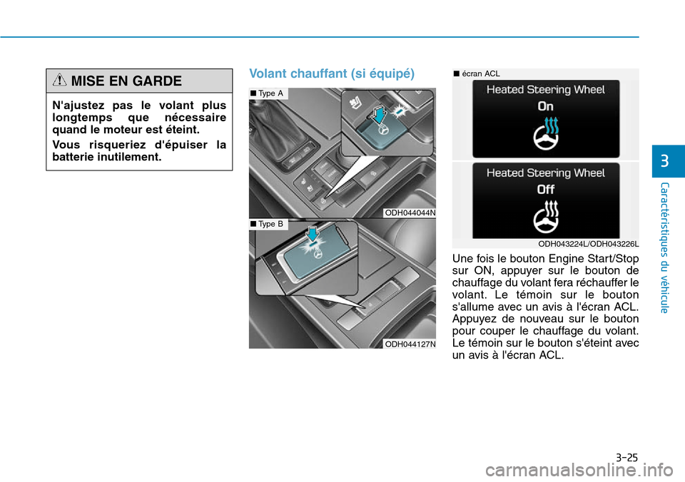 Hyundai Genesis 2016  Manuel du propriétaire (in French) 3-25
Caractéristiques du véhicule
3
Volant chauffant (si équipé)
Une fois le bouton Engine Start/Stop
sur ON, appuyer sur le bouton de
chauffage du volant fera réchauffer le
volant. Le témoin su