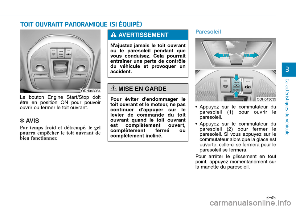 Hyundai Genesis 2016  Manuel du propriétaire (in French) 3-45
Caractéristiques du véhicule
3
Le bouton Engine Start/Stop doit
être en position ON pour pouvoir
ouvrir ou fermer le toit ouvrant.
✽AVIS
Par temps froid et détrempé, le gel
pourra empêche