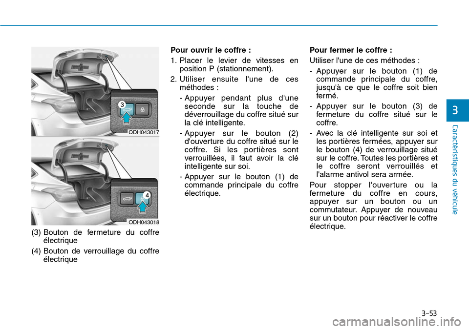 Hyundai Genesis 2016 Manuel du propriétaire (in French) 3-53
Caractéristiques du véhicule
3
(3) Bouton de fermeture du coffreélectrique
(4) Bouton de verrouillage du coffre électrique Pour ouvrir le coffre :
1. Placer le levier de vitesses en
position Hyundai Genesis 2016 Manuel du propriétaire (in French) 3-53
Caractéristiques du véhicule
3
(3) Bouton de fermeture du coffreélectrique
(4) Bouton de verrouillage du coffre électrique Pour ouvrir le coffre :
1. Placer le levier de vitesses en
position