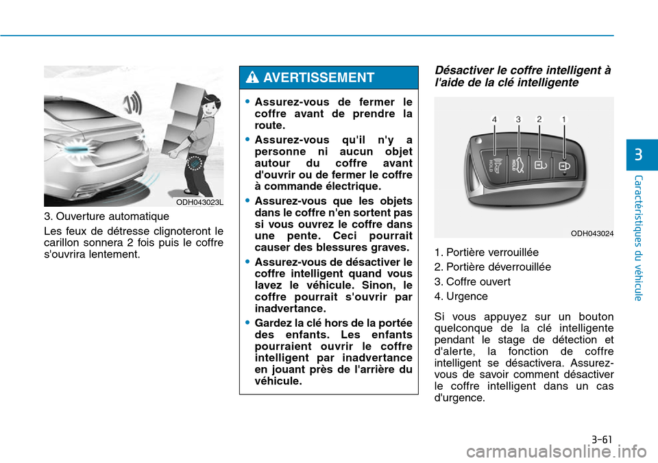 Hyundai Genesis 2016  Manuel du propriétaire (in French) 3-61
Caractéristiques du véhicule
3. Ouverture automatique
Les feux de détresse clignoteront le
carillon sonnera 2 fois puis le coffre
souvrira lentement.
Désactiver le coffre intelligent àlaid